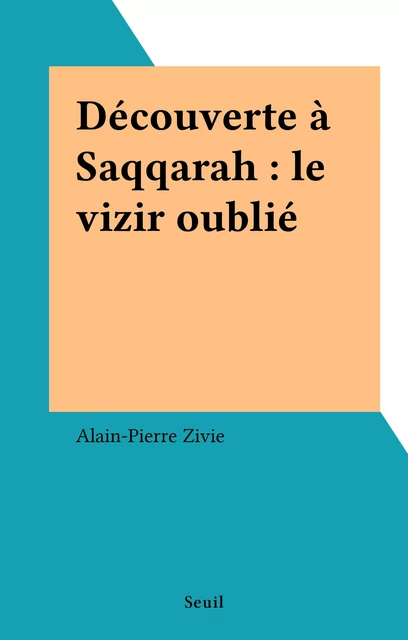 Découverte à Saqqarah : le vizir oublié - Alain-Pierre Zivie - Seuil (réédition numérique FeniXX)