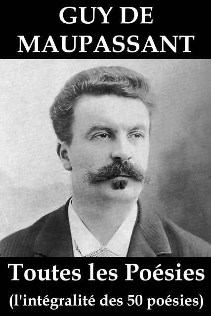 Toutes les Poésies de Guy de Maupassant (l'intégralité des 50 poésies) - Guy De Maupassant - e-artnow