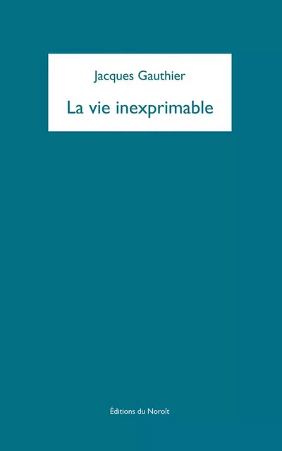 La vie inexprimable - Jacques Gauthier - Éditions du Noroît