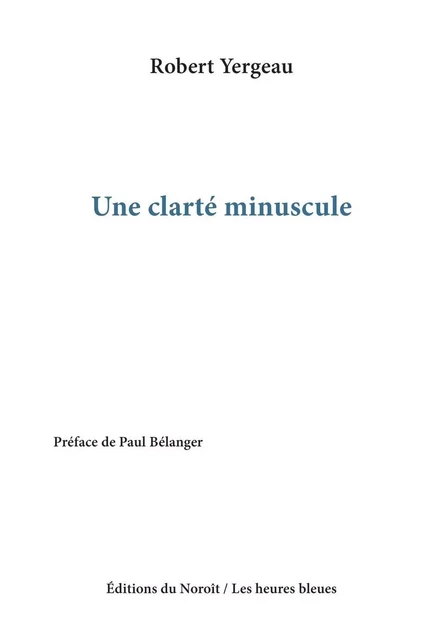 Une clarté minuscule - Robert Yergeau - Éditions du Noroît