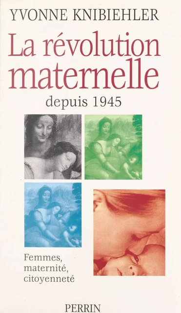 La révolution maternelle depuis 1945 : femmes, maternité, citoyenneté - Yvonne Knibiehler - Perrin (réédition numérique FeniXX)