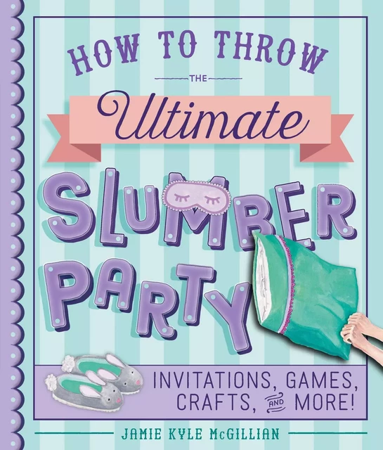 How to Throw the Ultimate Slumber Party - Jamie Kyle McGillian - Sterling Children's Books