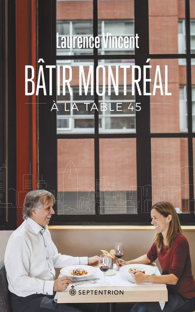 Bâtir Montréal à la table 45 - Laurence Vincent - Éditions du Septentrion