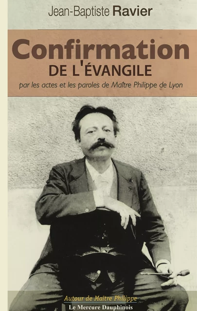 Confirmation de l'Évangile par les actes et les paroles de Maître Philippe de Lyon - Jean-Baptiste Ravier - Le Mercure Dauphinois