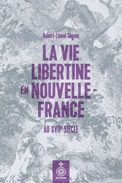 Vie libertine en Nouvelle-France au XVIIe siècle (La) - Robert-Lionel Séguin - Éditions du Septentrion