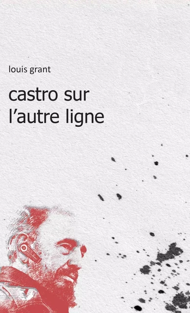 Castro sur l'autre ligne - Louis Grant - Éditions Perce-Neige