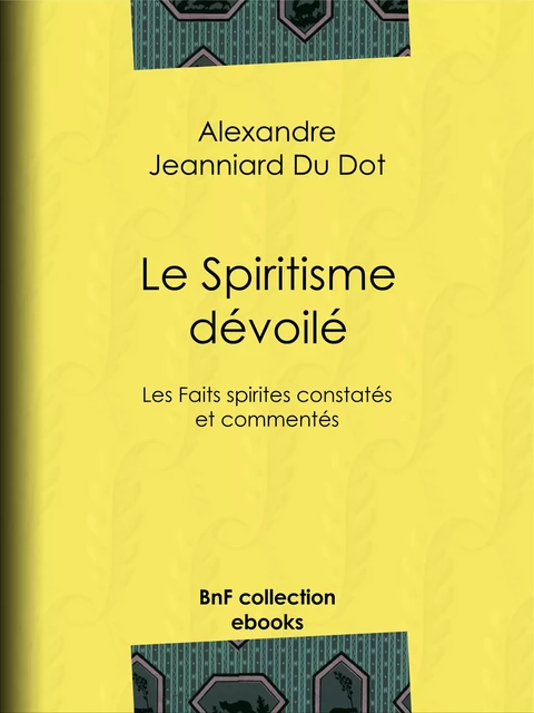 Le Spiritisme dévoilé - Alexandre Jeanniard du Dot - BnF collection ebooks