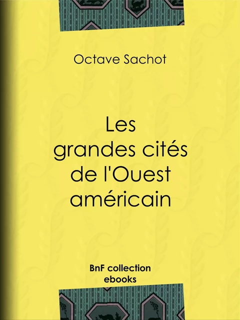 Les grandes cités de l'Ouest américain - Octave Sachot - BnF collection ebooks