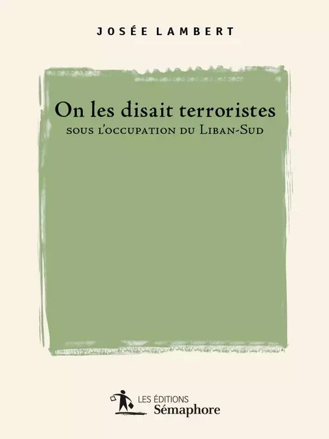 On les disait terroristes sous l'occupation du Liban-Sud - Josée Lambert - Éditions Sémaphore