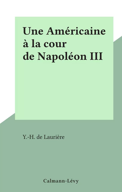 Une Américaine à la cour de Napoléon III - Y.-H. de Laurière - (Calmann-Lévy) réédition numérique FeniXX