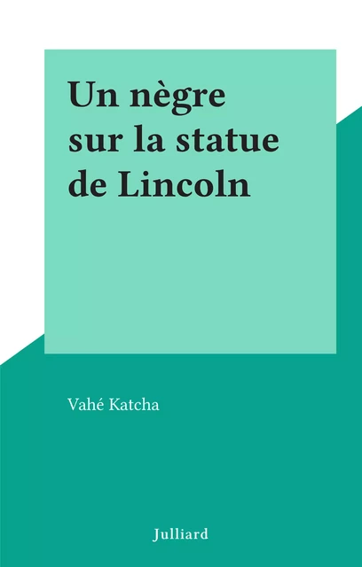 Un nègre sur la statue de Lincoln - Vahé Katcha - (Julliard) réédition numérique FeniXX