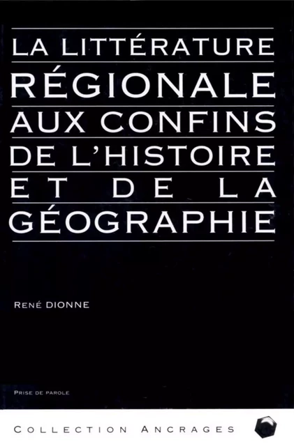 La Littérature régionale aux confins de l'histoire et de la géographie - René Dionne - Éditions Prise de parole