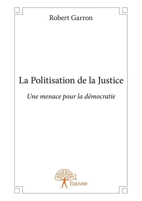 La Politisation de la Justice - Robert Garron - Editions Edilivre