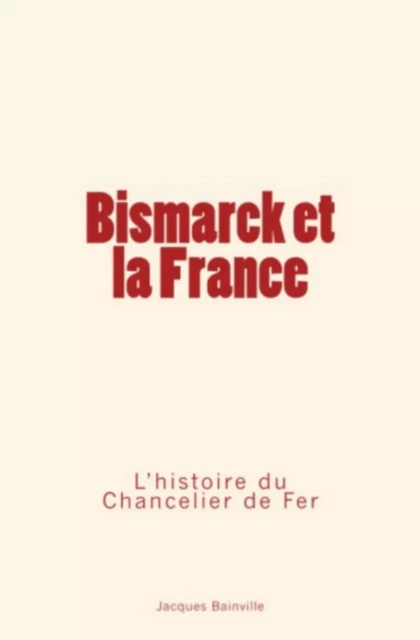 Bismarck et la France - Jacques Bainville - Editions Le Mono