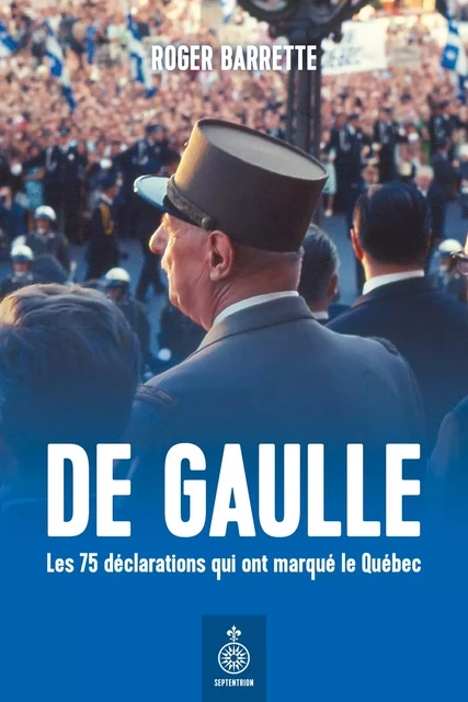 De Gaulle. Les 75 déclarations qui ont marqué le Québec - Roger Barrette - Éditions du Septentrion