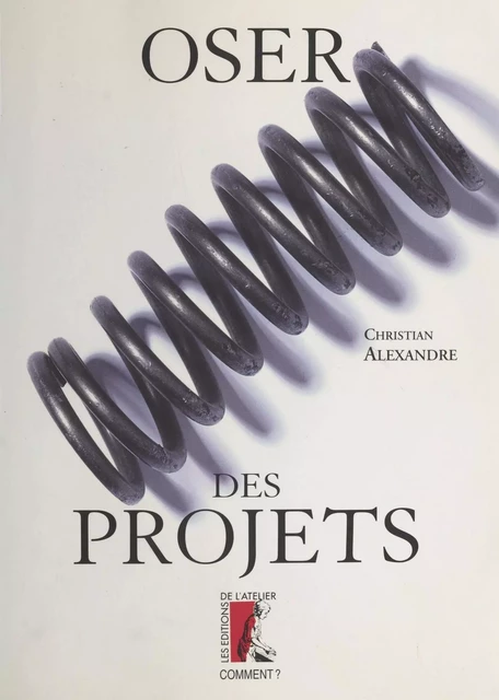 Oser des projets - Christian Alexandre - Éditions de l'Atelier (réédition numérique FeniXX)