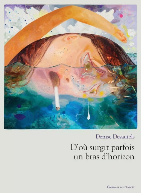 D'où surgit parfois un bras d'horizon - Denise Desautels - Éditions du Noroît