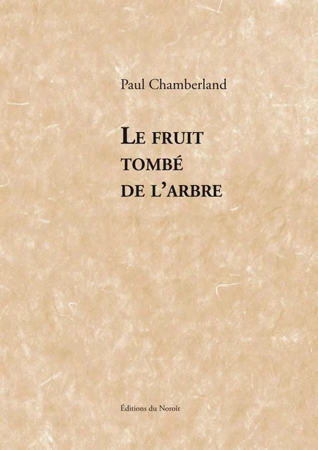 Le fruit tombé de l'arbre - Paul Chamberland - Éditions du Noroît