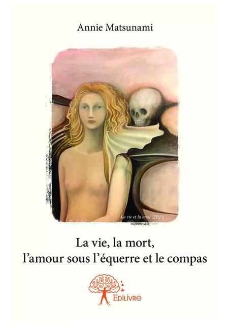 La vie, la mort, l'amour sous l'équerre et le compas - Annie Matsunami - Editions Edilivre