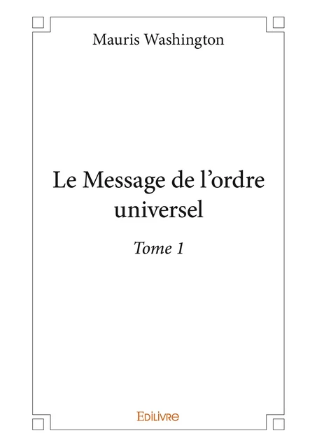 Le Message de l’ordre universel - Tome 1 - Mauris Washington - Editions Edilivre