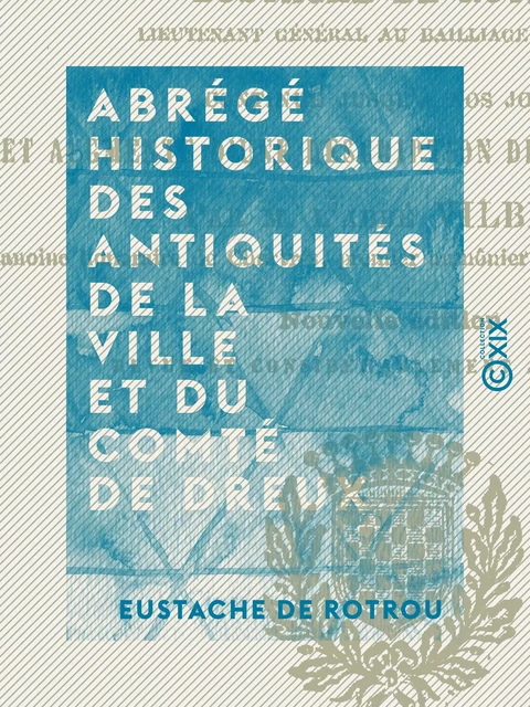 Abrégé historique des antiquités de la ville et du comté de Dreux - Eustache de Rotrou - Collection XIX