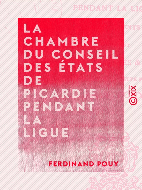 La Chambre du Conseil des États de Picardie pendant la Ligue - Ferdinand Pouy - Collection XIX