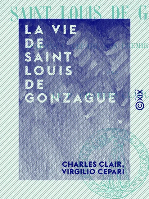 La Vie de saint Louis de Gonzague - D'après V. Cepari, son premier historien - Charles Clair, Virgilio Cepari - Collection XIX