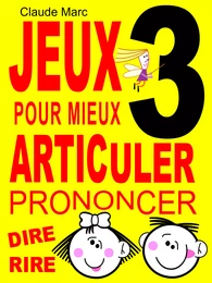 Jeux pour mieux articuler - LIVRE 3 (Prononcer Dire Rire)