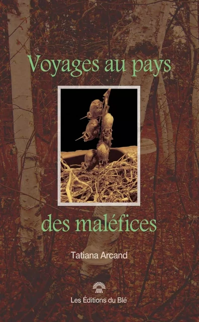 Voyages au pays des malefices - Tatiana Arcand - Éditions du Blé