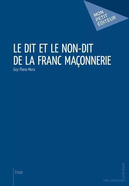 Le dit et le non-dit de la franc maçonnerie - Guy Plana-Mora - Mon Petit Editeur