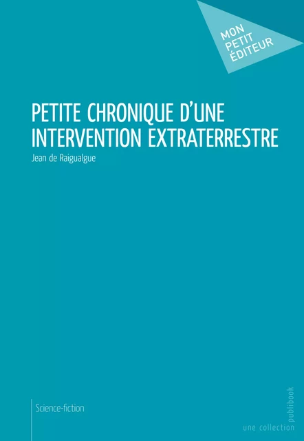 Petite chronique d'une intervention extraterrestre - Jean de Raigualgue - Mon Petit Editeur