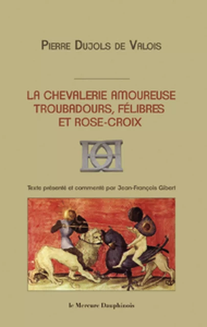 La chevalerie amoureuse - Troubadours, félibres et rose-croix - Pierre Dujols De Valois - Le Mercure Dauphinois