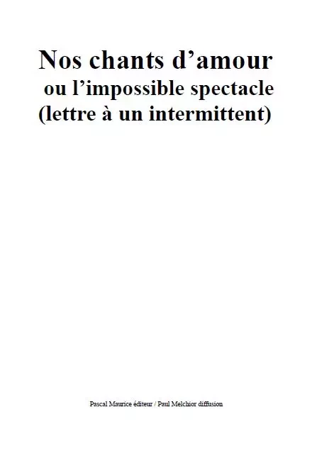 Nos chants d'amour ou l'impossible spectacle -  - Pascal Maurice éditeur