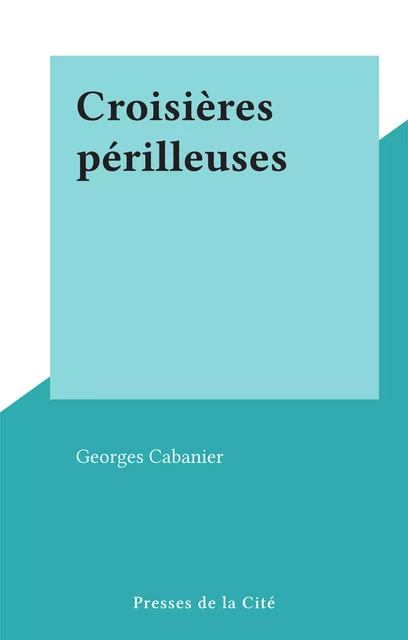 Croisières périlleuses - Georges Cabanier - (Presses de la Cité) réédition numérique FeniXX