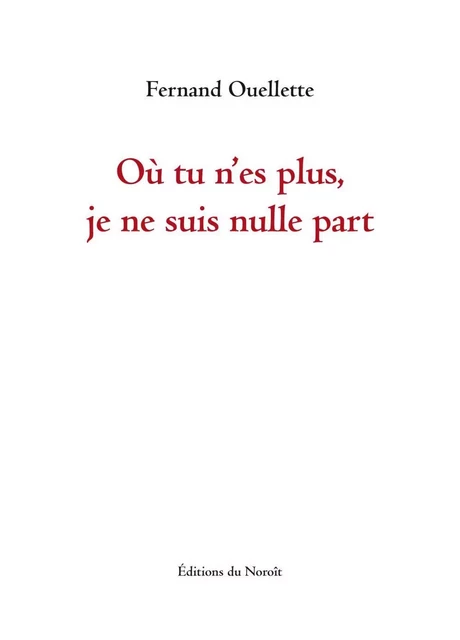 Où tu n'es plus, je ne suis nulle part - Fernand Ouellette - Éditions du Noroît