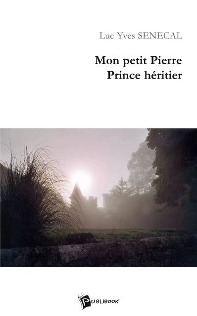 Mon petit Pierre. Prince héritier - Luc Yves Senecal - Publibook