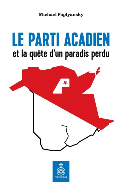 Parti acadien et la quête d'un paradis perdu (Le) - Michael Poplyansky - Éditions du Septentrion