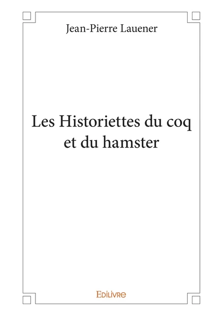 Les Historiettes du coq et du hamster - Jean-Pierre Lauener - Editions Edilivre