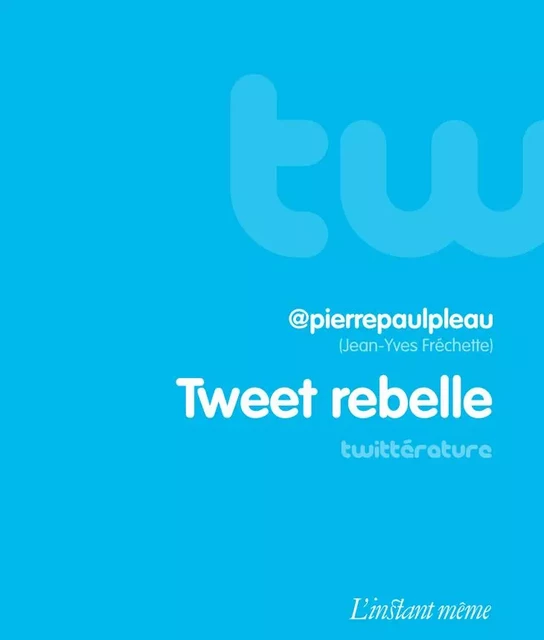 Tweet rebelle -  @pierrepaulpleau  (Jean-Yves Fréchette) - Éditions de L'instant même