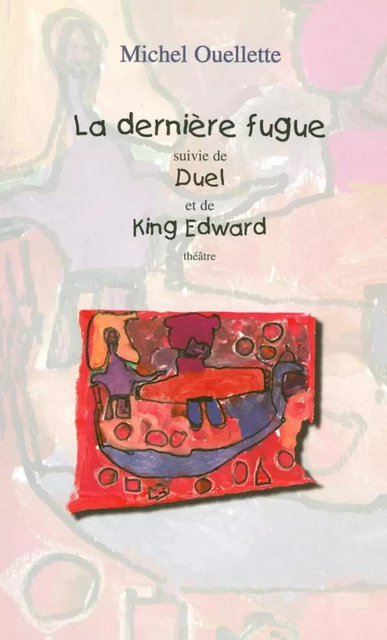 La dernière fugue suivi de Duel et de King Edward - Michel Ouellette - Éditions Prise de parole