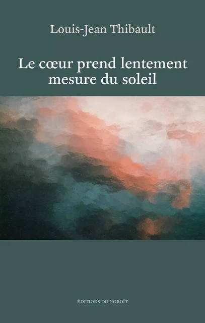 Le coeur prend lentement mesure du soleil - Louis-Jean Thibault - Éditions du Noroît