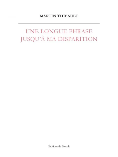 Une longue phrase jusqu'à ma disparition - Martin Thibault - Éditions du Noroît