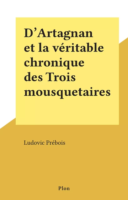 D'Artagnan et la véritable chronique des Trois mousquetaires - Ludovic Prébois - (Plon) réédition numérique FeniXX