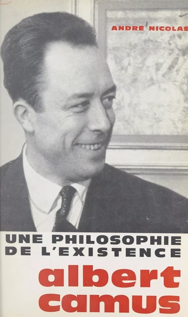 Une philosophie de l'existence : Albert Camus - André Nicolas - (Presses universitaires de France) réédition numérique FeniXX