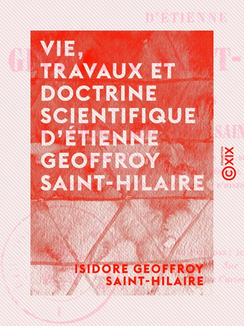 Vie, travaux et doctrine scientifique d'Étienne Geoffroy Saint-Hilaire - Isidore Geoffroy Saint-Hilaire - Collection XIX