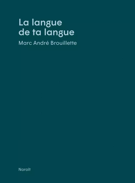 La langue de ta langue - Marc André Brouillette - Éditions du Noroît