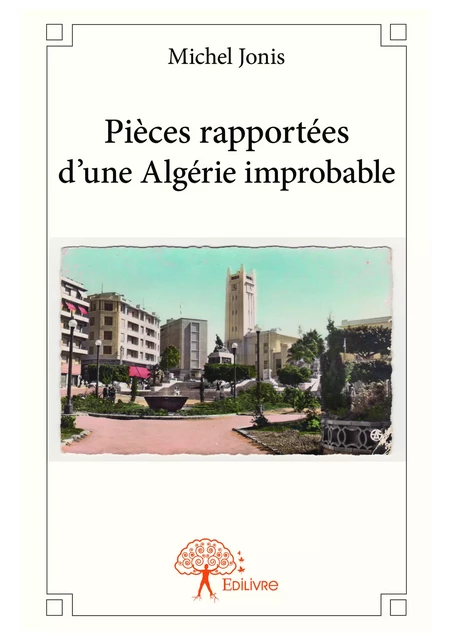 Pièces rapportées d'une Algérie improbable - Michel Jonis - Editions Edilivre