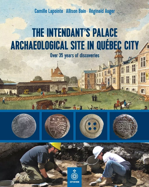 The Intendant's Palace Archaeological Site In Québec City - Camille Lapointe, Allison Bain, Réginald Auger - Éditions du Septentrion