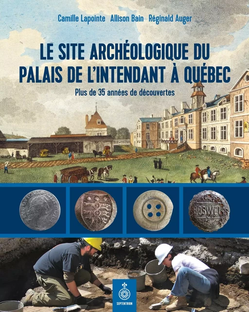 Site archéologique du palais de l'intendant à Québec (Le) - Camille Lapointe, Allison Bain, Réginald Auger - Éditions du Septentrion