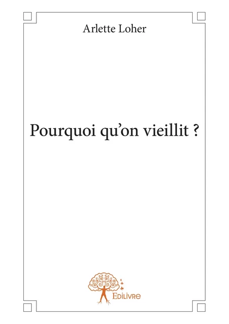 Pourquoi qu'on vieillit ? - Arlette Loher - Editions Edilivre